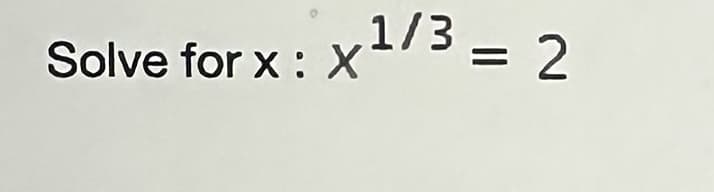 Solve for x : x¹/3 = 2