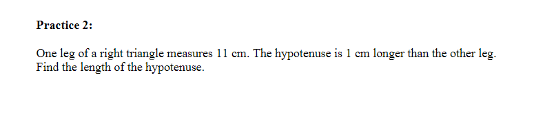 Practice 2:
One leg of a right triangle measures 11 cm. The hypotenuse is 1 cm longer than the other leg.
Find the length of the hypotenuse.