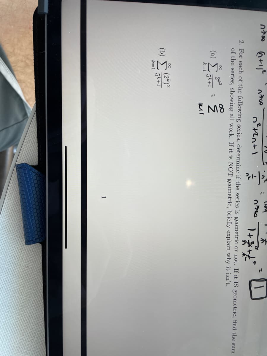 IM:
I M8
Q+リ
本
のV
2. For each of the following series, determine if the series is geometric or not. If it IS geometric, find the sum
of the series, showing all work. If it is NOT geometric, briefly explain why it isn't.
2k2
(a)
こ
5k+1
k=1
(2*)2
(b)
5k+1
k=1
1
