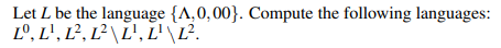 Let L be the language {A,0,00}. Compute the following languages:
Lº, L', L², L² \L', L'\L?.
