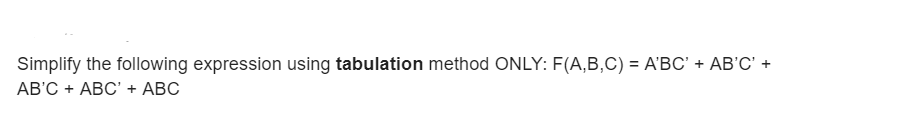 Simplify the following expression using tabulation method ONLY: F(A,B,C) = A'BC' + AB'C' +
AB'C + ABC' + ABC
