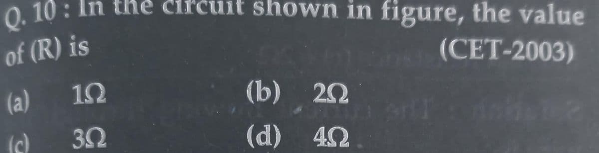 Q.10: In the circuit shown in figure, the value
of (R) is
(CET-2003)
(a)
(b) 20
(c)
(d) 4.0
1Ω
3.Q