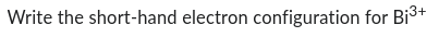 Write the short-hand electron configuration for Bi³+