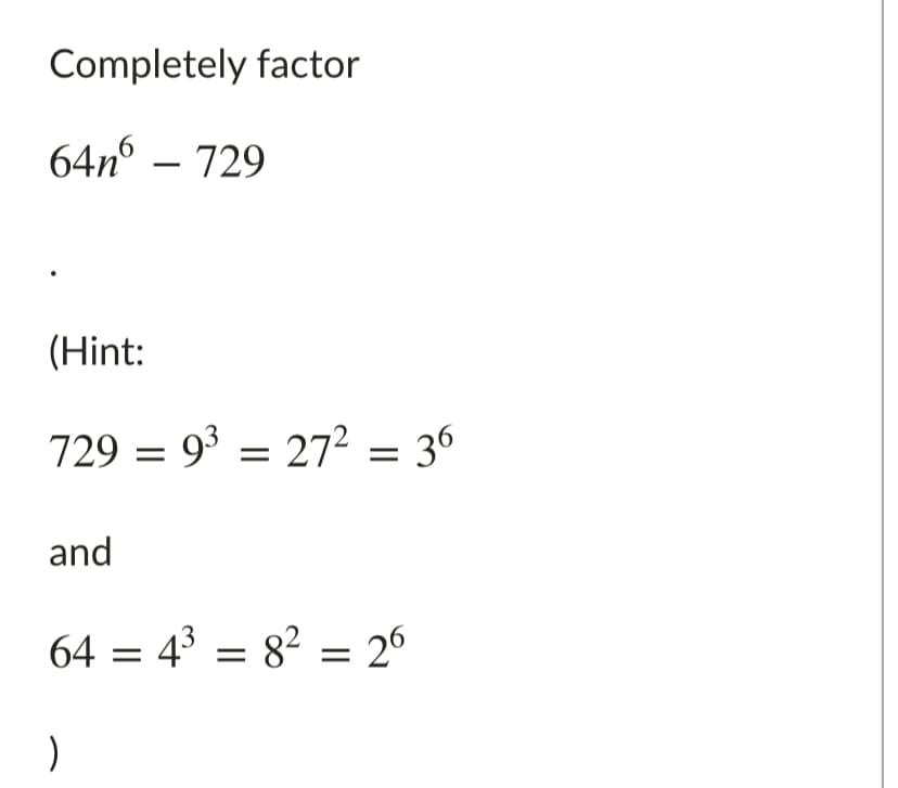 Completely factor
64nº – 729
(Hint:
729 = 9³ = 27² = 36
and
64 = 43 = 82 = 26
)
