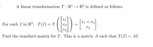 A linear transformation T: RR? is defined as follows.
For each in R, T(F) = T
Find the standard matrix for T. This is a matrix A such that T(7) = AF.
%3D
