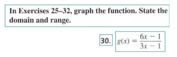 In Exercises 25-32, graph the function. State the
domain and range.
30. g(x) =
6x - 1
3x - 1