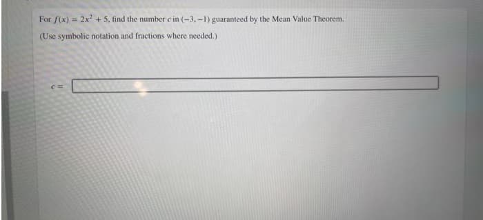 For f(x) = 2x² + 5, find the number c in (-3,-1) guaranteed by the Mean Value Theorem.
(Use symbolic notation and fractions where needed.)
co=