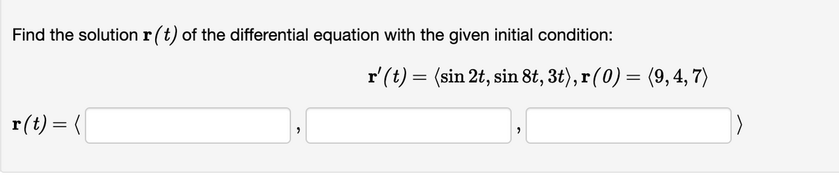 Find the solution r(t) of the differential equation with the given initial condition:
r(t) = {(
9
r' (t) = (sin 2t, sin 8t, 3t), r (0) = (9, 4, 7)
"
>