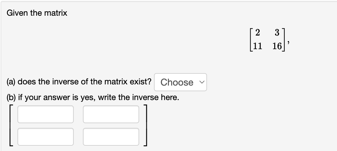 Given the matrix
[ 2
3
|11
16
(a) does the inverse of the matrix exist? Choose v
(b) if your answer is yes, write the inverse here.
