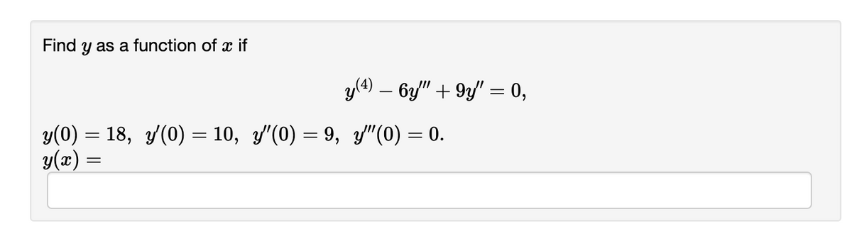 Find y as a function of x if
y(4) — 6y" +9y" = 0,
y(0) = 18, y′(0) = 10, y'(0) = 9, y″(0) = 0.
y(x)
=