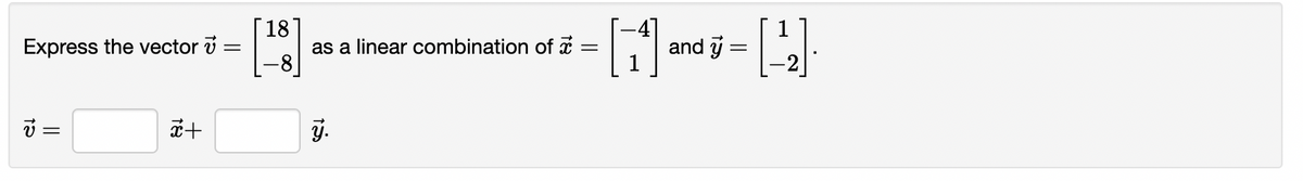 [18
as a linear combination of i
|-8
Express the vector i
and y =
+
18
