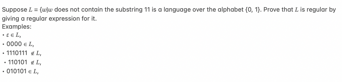 Suppose L = {wlw does not contain the substring 11 is a language over the alphabet {0, 1}. Prove that L is regular by
giving a regular expression for it.
Examples:
•EEL,
0000 € L,
• 1110111 #L,
• 110101 L,
010101 € L,
●