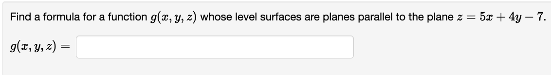 Find a formula for a function g(x, y, z) whose level surfaces are planes parallel to the plane z = 5x + 4y - 7.
g(x, y, z) =