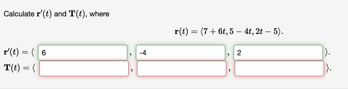 Calculate r' (t) and T(t), where
r'(t) = ( 6
T(t) = (
"
-4
r(t)
=
(7 + 6t, 5 — 4t, 2t — 5).
"
2