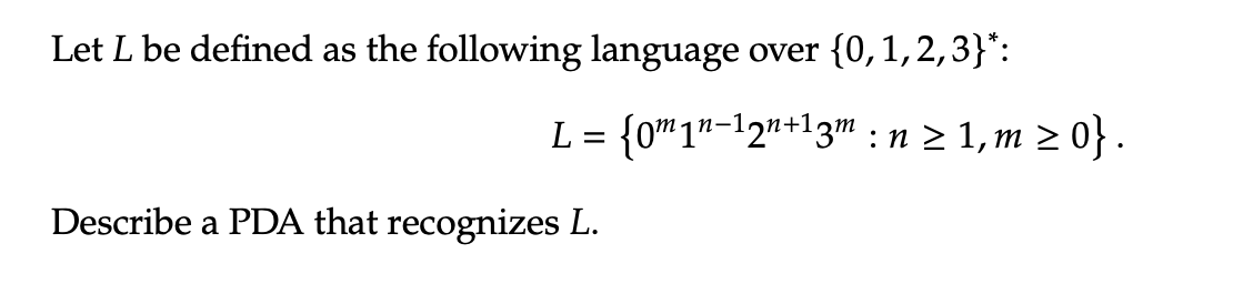 Let L be defined as the following language over {0, 1,2,3}*:
L = {0m1n-12n+13m: n ≥ 1, ≥ 0}.
Describe a PDA that recognizes L.