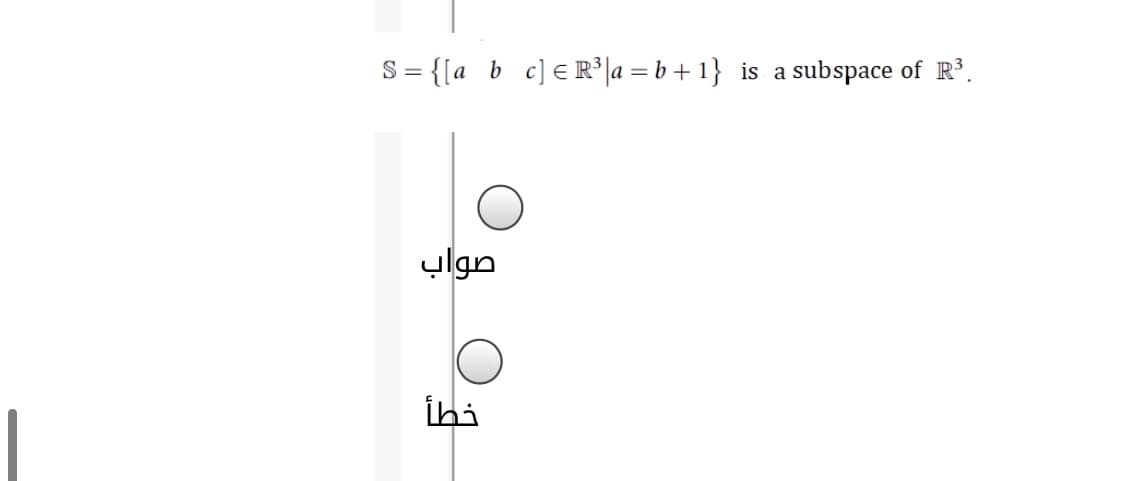 S= {[a b
c] ER°[a = b+1}
subspace of R.
is a
صواب
İhi
