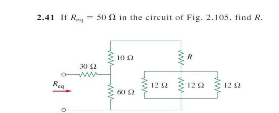 2.41 If Reg
50 N in the circuit of Fig. 2.105, find R.
10 2
30 2
ww
Rea
12 2
12 2
12 2
60 2
ww ww
ww-
