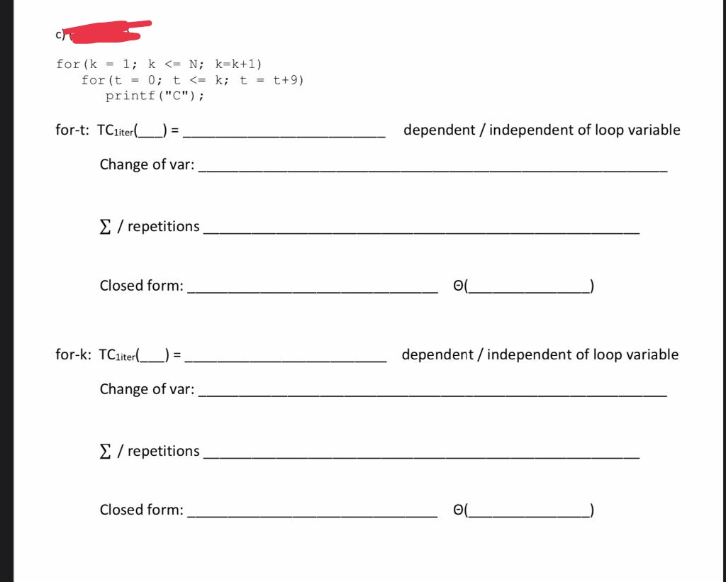 for (k = 1; k <= N; k=k+1)
for (t = 0; t <= k; t = t+9)
printf ("C");
for-t: TCiter(
dependent / independent of loop variable
Change of var:
E / repetitions
Closed form:
for-k: TCiter(.
dependent / independent of loop variable
Change of var:
E / repetitions
Closed form:
O(
