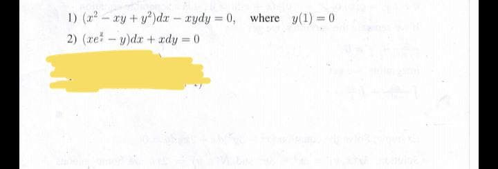 1) (a - xy + y?)dx - aydy = 0, where y(1) 0
2) (re - y)dx + ady = 0
%3D
