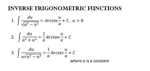 INVERSE TRIGONOMETRIC FUNCTIONS
du
1.
= Arcsin-+C, a >0
a
du
=-Arctan-+ C
2.
a² +u?
du
1
=- Arcsec -+ C
3.
Juvu? - a?
a
a
where a is a constant
