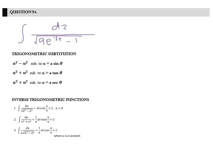 QUESTION 94.
dz
-22
-
TRIGONOMETRIC SUBTITUTION
a? – u? sub. to u = a sin 0
a? + u? sub. to u = a tan 0
u? + a? sub. to u = a sec 0
INVERSE TRIGONOMETRIC FUNCTIONS
du
= Arcsin+C, a >0
1.
SaArctan+c
du
2.
du
=-Arcsec+C
3.
where a is a constant
