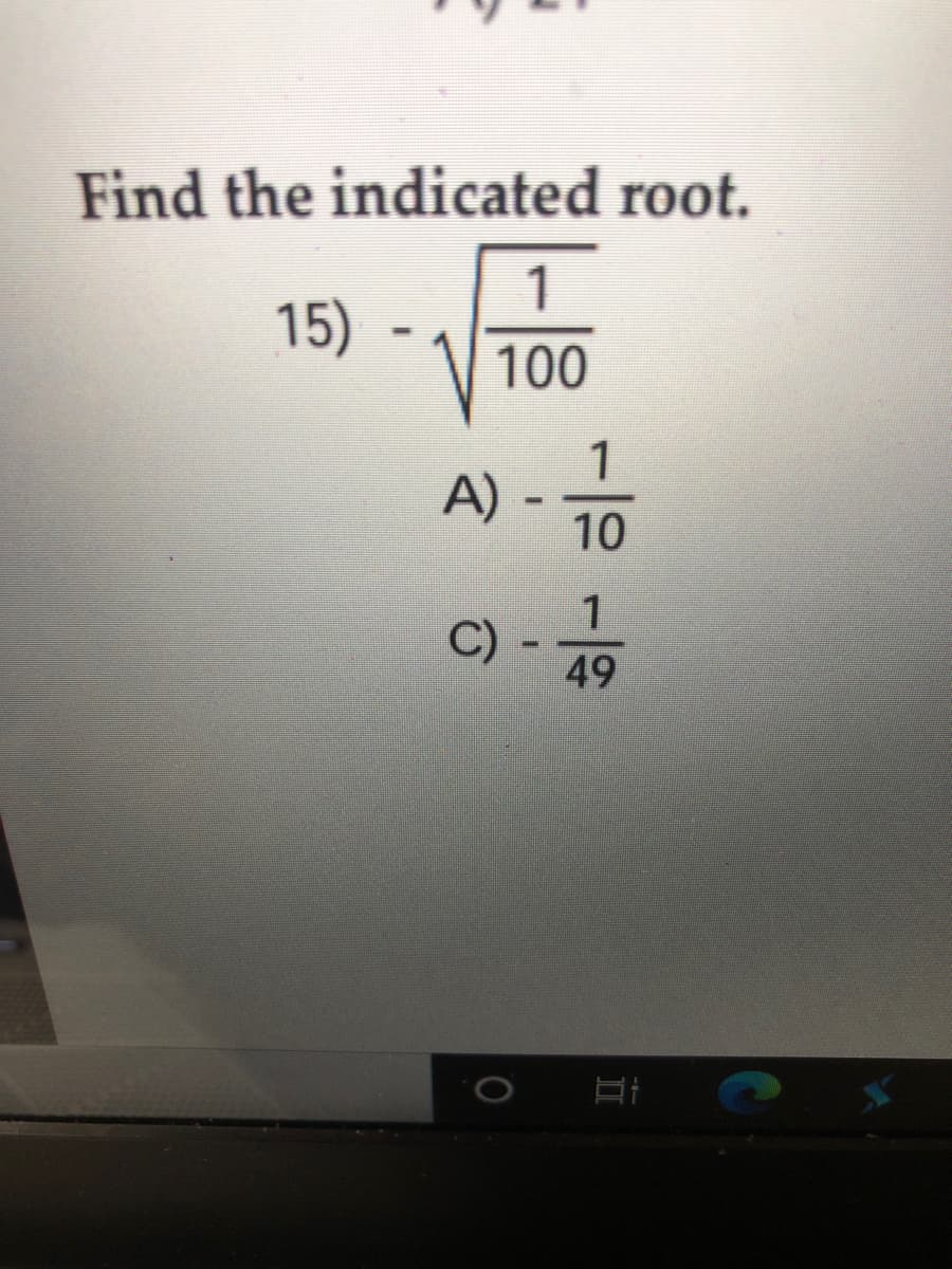 Find the indicated root.
1
15)
100
1
A) -
10
C) -
49
