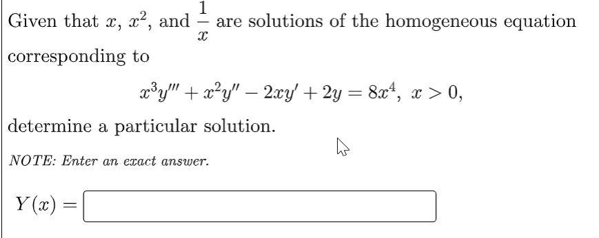 1
Given that x, x², and are solutions of the homogeneous equation
X
corresponding to
x³y"" + x²y" — 2xy' + 2y = 8x¹, x > 0,
determine a particular solution.
NOTE: Enter an exact answer.
Y(x) =