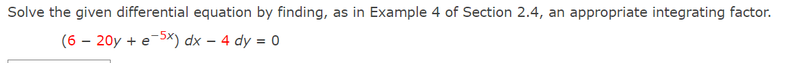 Solve the given differential equation by finding, as in Example 4 of Section 2.4, an appropriate integrating factor.
(6- - 20y + e-5x) dx - 4 dy = 0