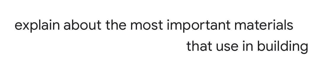 explain about the most important materials
that use in building