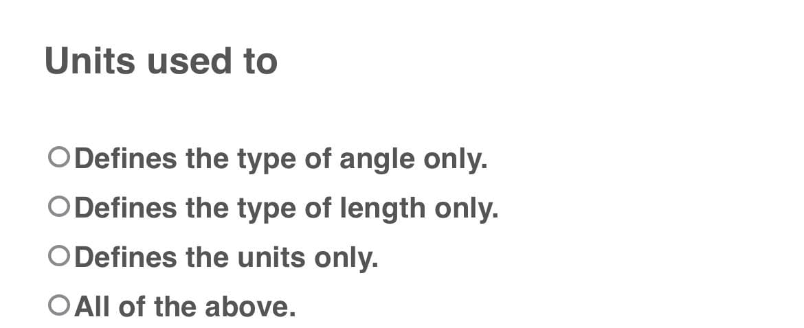 Units used to
O Defines the type of angle only.
O Defines the type of length only.
O Defines the units only.
O All of the above.