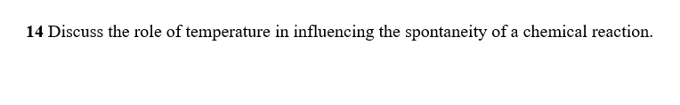 14 Discuss the role of temperature in influencing the spontaneity of a chemical reaction.
