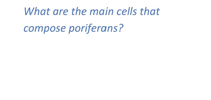 What are the main cells that
compose poriferans?
