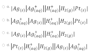 a.
¹ |Ag(s)|Agtaq)||H(aq)|H₂(g)|Pt(s)|
³·|Agtaq)|A9(s)||H(aq)|H2(g)|Pt(s)|
O
C.
c. Ag(s) Agtag) ||H(aq)|H₂(g)|
d.
¹
|Pt(s)|H(aq)|H2(g)||Ag(s)|Agtaq)|