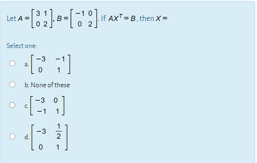 -10
If AXT = B, then X=
Let A =
%3D
0 2
