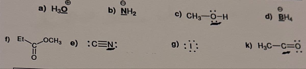 f) Et-
a) H₂O
b) NH2
LOCH3 e) :CEN:
c) CH₂-0-H
g) :1:
d) BH4
k) H3C-C=O