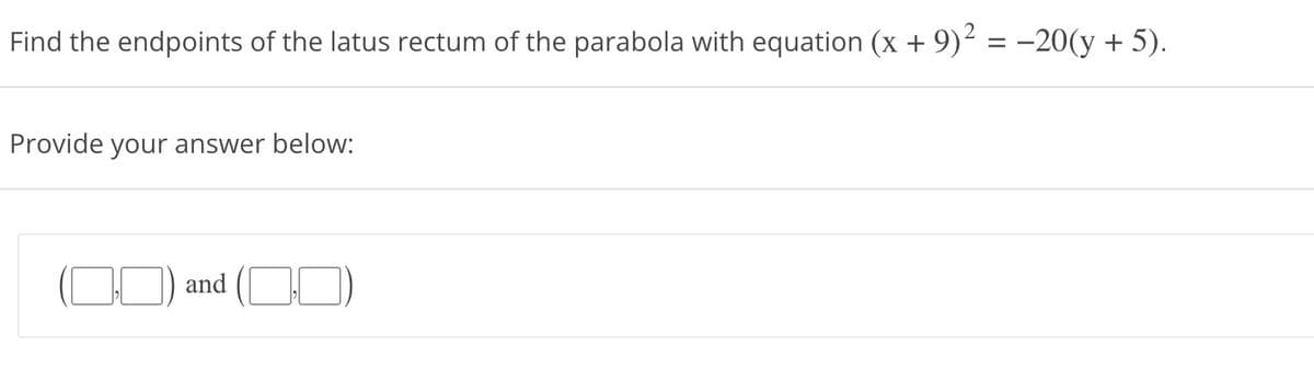 Find the endpoints of the latus rectum of the parabola with equation (x + 9)² = −20(y + 5).
Provide your answer below:
and