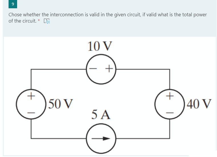 9
Chose whether the interconnection is valid in the given circuit, if valid what is the total power
of the circuit. * DS
10 V
50 V
40 V
5 A
+ I
D:
