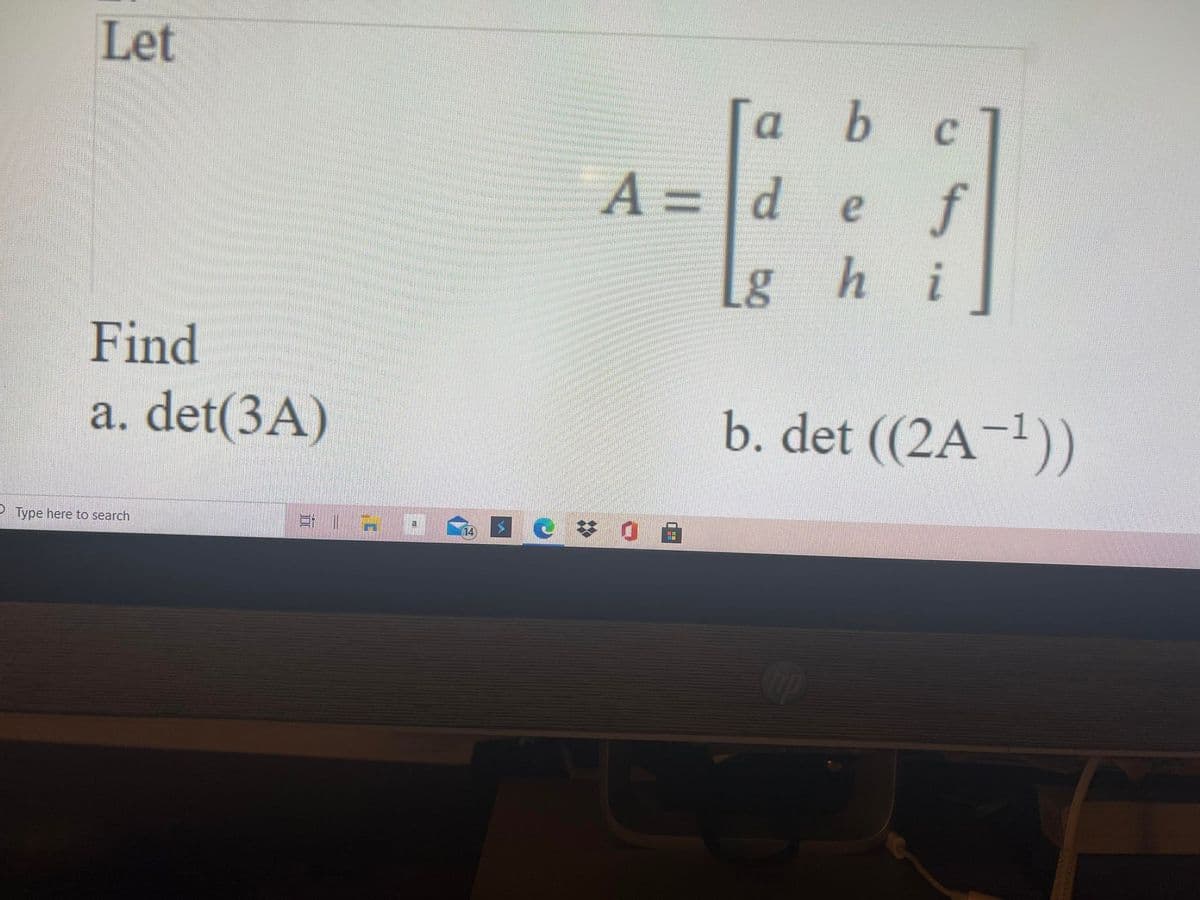 Let
a b
C.
A = d
f
%3D
Lg
hi
Find
a. det(3A)
b. det ((2A-1))
|
Type here to search
日 || A
14
