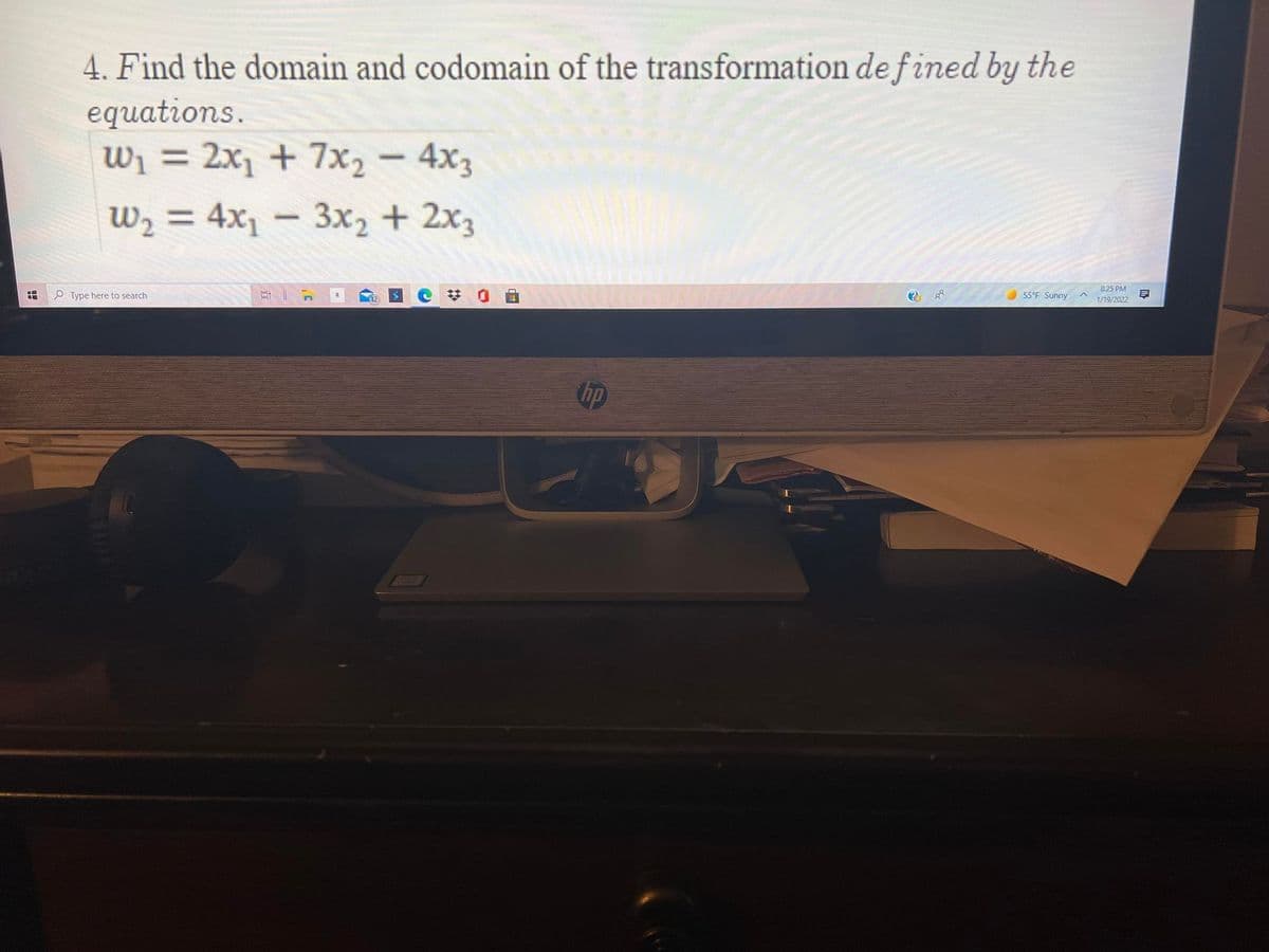 4. Find the domain and codomain of the transformation de fined by the
equations.
Wi = 2x1 + 7x2 - 4x3
W2 = 4x1 – 3x2 + 2x3
8:25 PM
O Type here to search
55°F Sunny
1/19/2022
hp
