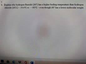 7.
8. Explain why hydrogen flooride (HF) has a higher boiling temperature than hydrogen
dalonde (HCL) - 194°C es - 8S°C- even though MF has a lower molecular weight.
2)
