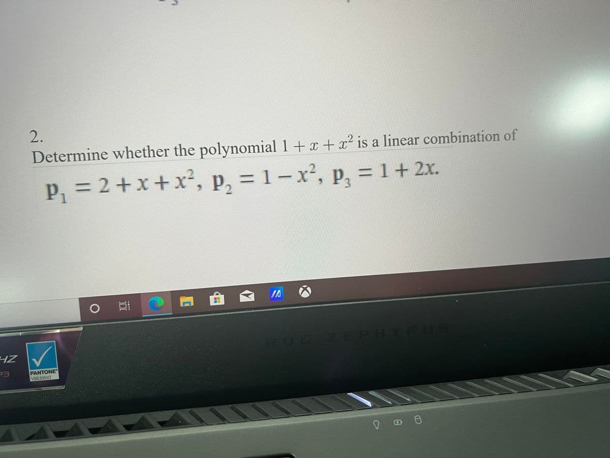 2.
Determine whether the polynomial 1+ x + x² is a linear combination of
p, = 2+x+x², p, = 1-x', p, = 1+ 2x.
P3
%3D
IA
COGZEPHYRUS
EGO
HZ
PANTONE
Validated
