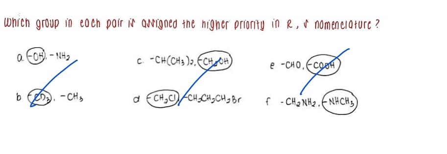 Which group in eoch poír i anened the higher priority in R, r nomenciature ?
o FOH). - NH2
c. -CH(CH3 )2, FCHOH
e -CHO, FCOH
b teDa, -CH3
CH,C CH-CH3CHGBC
f - CH2 NH2,ENHCHB
