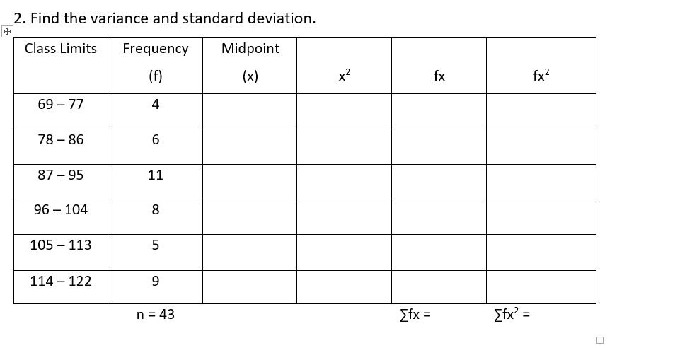 2. Find the variance and standard deviation.
+
Class Limits Frequency Midpoint
(f)
(x)
4
69-77
78-86
87-95
96 - 104
105-113
114-122
6
11
8
5
9
n = 43
x²
[fx =
fx
[fx² =
fx²