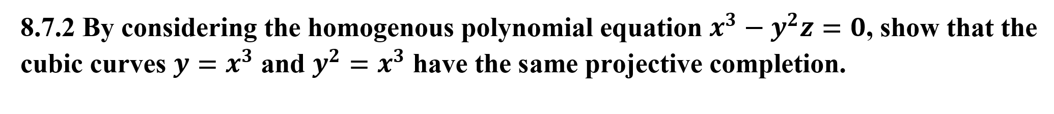 8.7.2 By considering the homogenous polynomial equation x3 - yz = 0, show that the
cubic curves y = x5 and y2 = x3 have the same projective completion.
