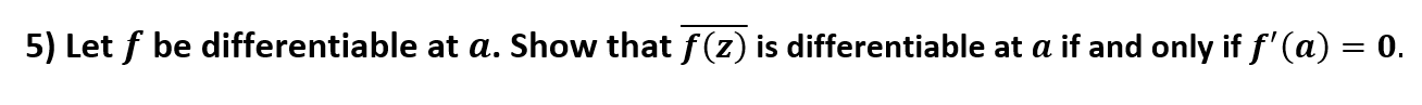 5) Let f be differentiable at a. Show that f(z) is differentiable at a if and only if f' (a) = 0.
