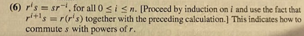 r's = sr, for all 0 <i <n. [Proceed by induction on i and use the fact that
ri+'s =r(r's) together with the preceding calculation.] This indicates how to
commute s with powers of r.
