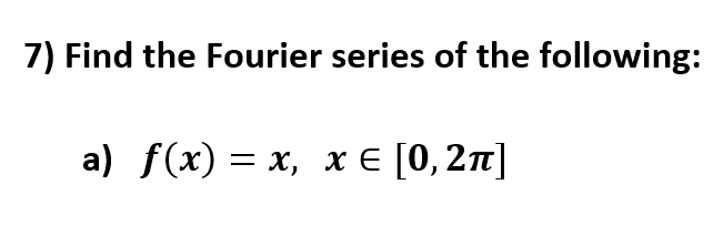 7) Find the Fourier series of the following:
a) f(x) %3 х, х E [0, 2п]
