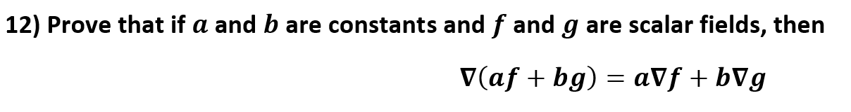 12) Prove that if a and b are constants and f and g are scalar fields, then
V(af bg) aVf bVg
