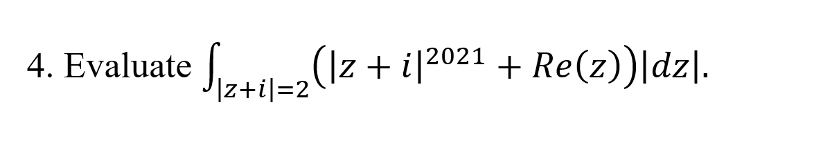 4. Evaluate \(\int_{|z+i|=2} \left( |z+i|^{2021} + \text{Re}(z) \right) |dz|\).