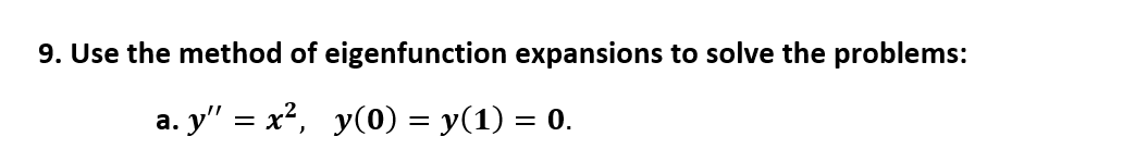 9. Use the method of eigenfunction expansions to solve the problems:
a. y" = x², y(0) = y(1) = 0.
